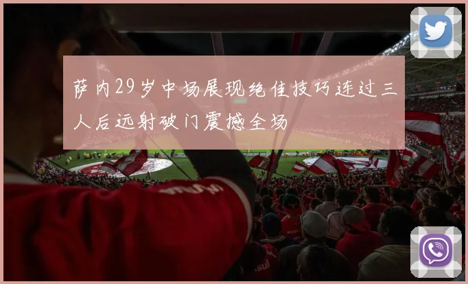 萨内29岁中场展现绝佳技巧连过三人后远射破门震撼全场