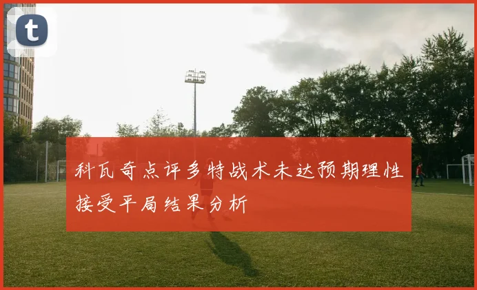科瓦奇点评多特战术未达预期理性接受平局结果分析