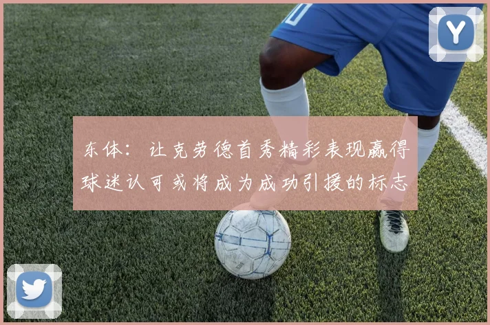 东体：让克劳德首秀精彩表现赢得球迷认可或将成为成功引援的标志