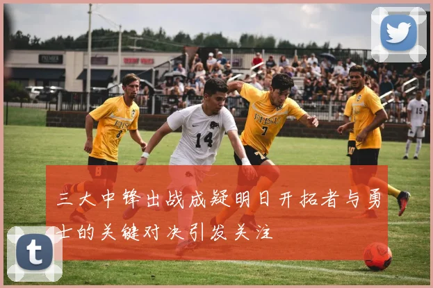 三大中锋出战成疑明日开拓者与勇士的关键对决引发关注