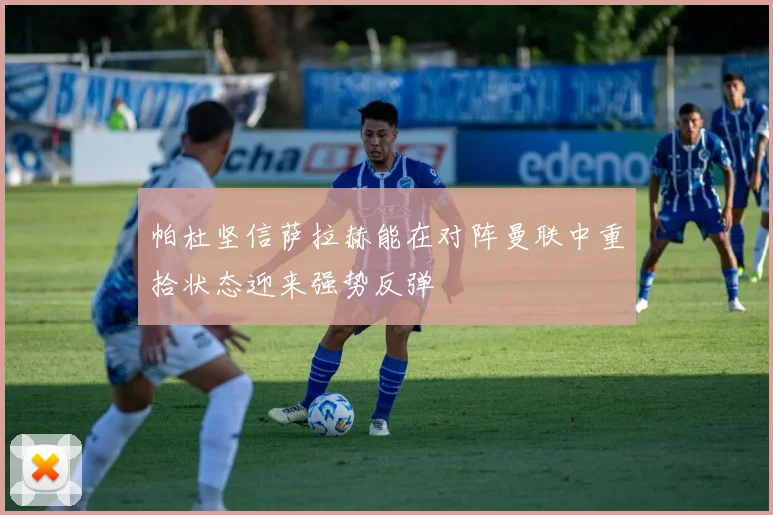 帕杜坚信萨拉赫能在对阵曼联中重拾状态迎来强势反弹