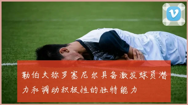 勒伯夫称罗塞尼尔具备激发球员潜力和调动积极性的独特能力