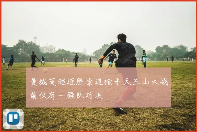 曼城英超连胜紧追枪手天王山大战前仅有一强队对决