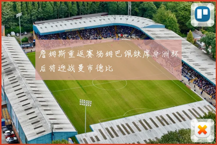詹姆斯重返赛场姆巴佩缺席非洲杯后将迎战曼市德比