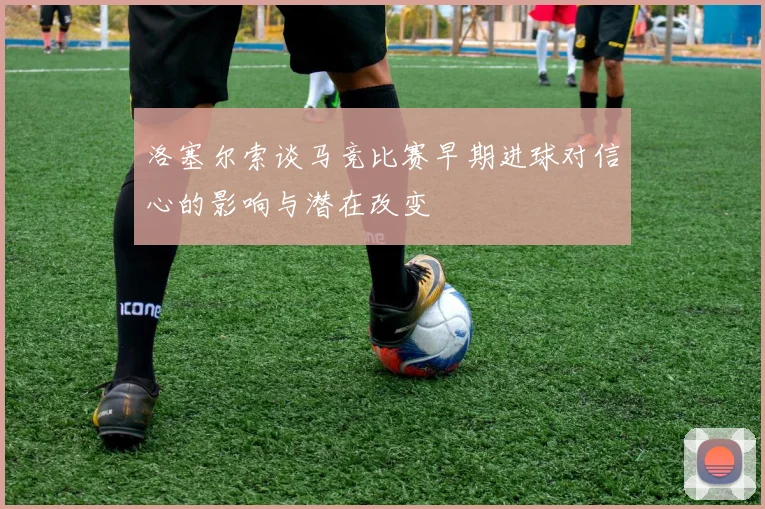 洛塞尔索谈马竞比赛早期进球对信心的影响与潜在改变