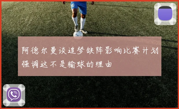 阿德尔曼谈追梦缺阵影响比赛计划强调这不是输球的理由