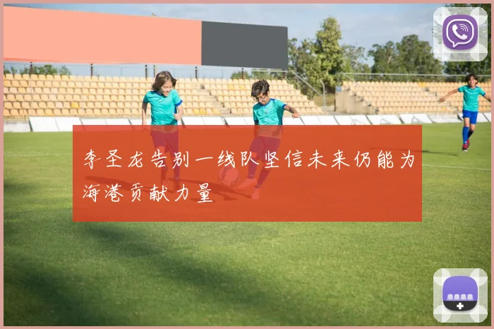李圣龙告别一线队坚信未来仍能为海港贡献力量