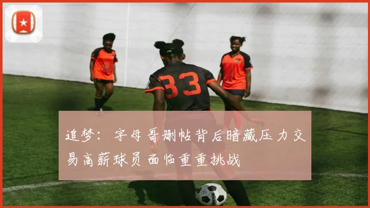 追梦：字母哥删帖背后暗藏压力交易高薪球员面临重重挑战