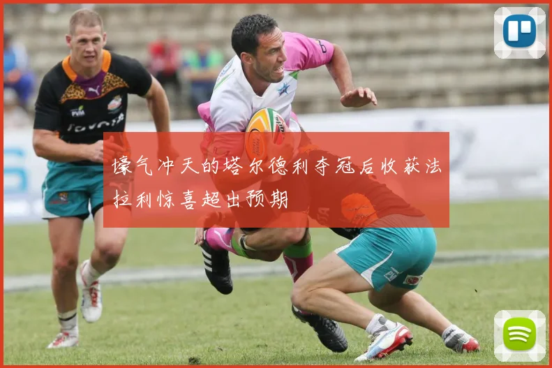 壕气冲天的塔尔德利夺冠后收获法拉利惊喜超出预期