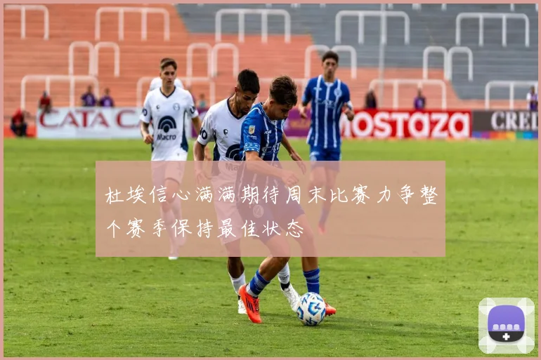 杜埃信心满满期待周末比赛力争整个赛季保持最佳状态