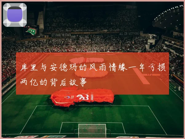 库里与安德玛的风雨情缘一年亏损两亿的背后故事