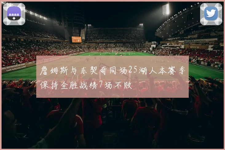詹姆斯与东契奇同场25湖人本赛季保持全胜战绩7场不败