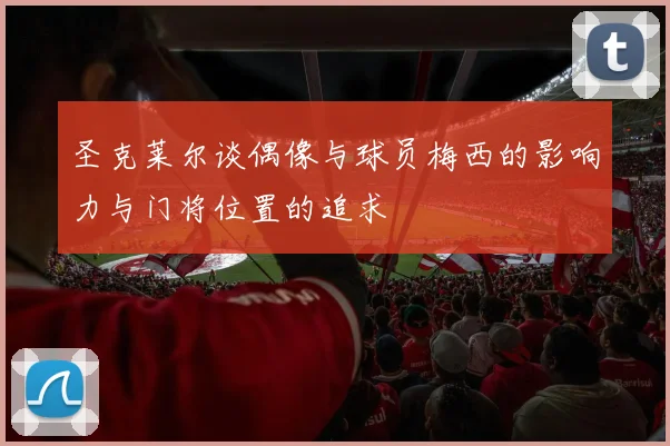 圣克莱尔谈偶像与球员梅西的影响力与门将位置的追求