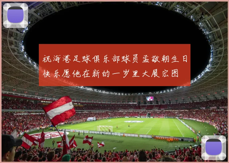 祝海港足球俱乐部球员孟敬朝生日快乐愿他在新的一岁里大展宏图