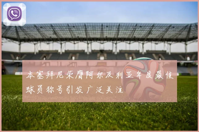 本塞拜尼荣膺阿尔及利亚年度最佳球员称号引发广泛关注