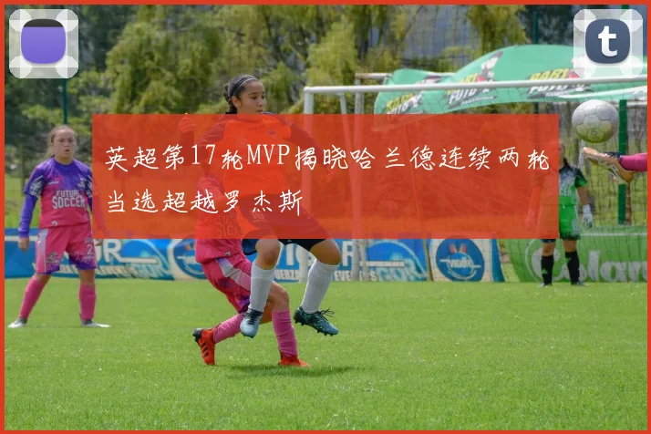 英超第17轮MVP揭晓哈兰德连续两轮当选超越罗杰斯