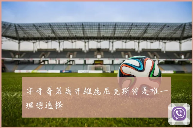字母哥若离开雄鹿尼克斯将是唯一理想选择