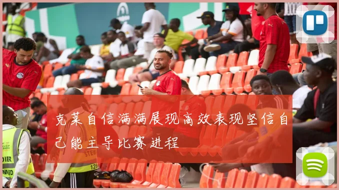 克莱自信满满展现高效表现坚信自己能主导比赛进程